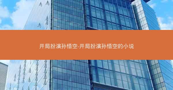 开局扮演孙悟空-开局扮演孙悟空的小说