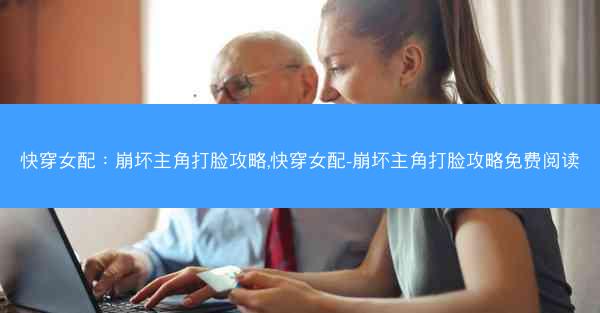 快穿女配：崩坏主角打脸攻略,快穿女配-崩坏主角打脸攻略免费阅读