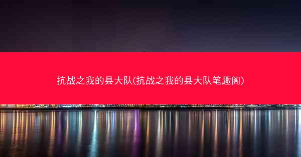 抗战之我的县大队(抗战之我的县大队笔趣阁)