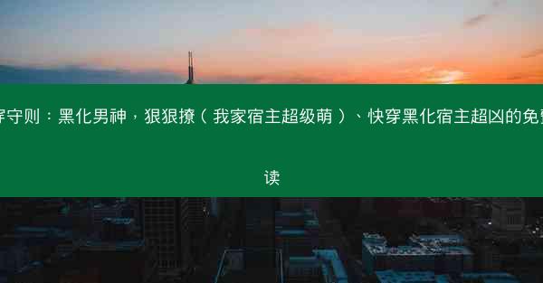 快穿守则：黑化男神，狠狠撩（我家宿主超级萌）、快穿黑化宿主超凶的免费阅读