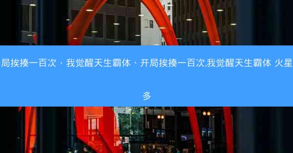 开局挨揍一百次，我觉醒天生霸体、开局挨揍一百次,我觉醒天生霸体 火星多多