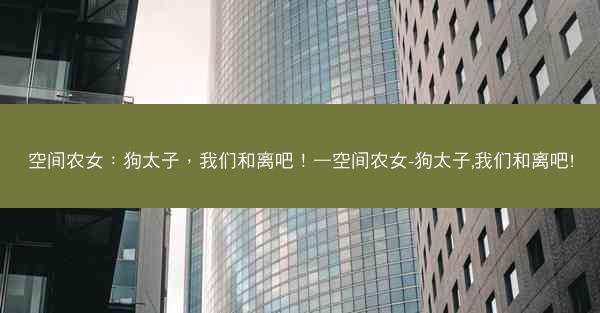 空间农女：狗太子，我们和离吧！—空间农女-狗太子,我们和离吧!