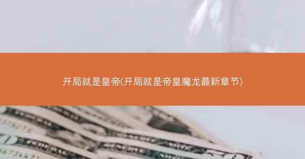 开局就是皇帝(开局就是帝皇魔龙最新章节)