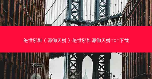 绝世邪神（邪御天娇）;绝世邪神邪御天娇TXT下载