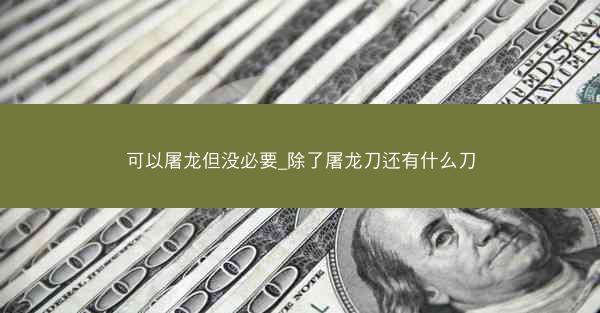 可以屠龙但没必要_除了屠龙刀还有什么刀
