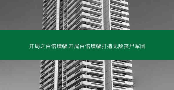 开局之百倍增幅,开局百倍增幅打造无敌丧尸军团