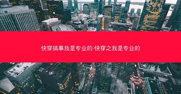 快穿搞事我是专业的-快穿之我是专业的