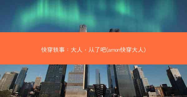 快穿轶事：大人，从了吧(amon快穿大人)