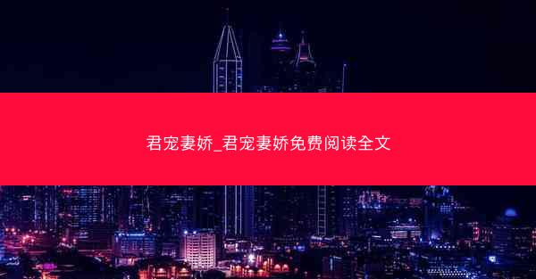 君宠妻娇_君宠妻娇免费阅读全文