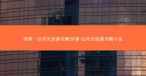 快穿：白月光逆袭攻略,快穿-白月光逆袭攻略小说