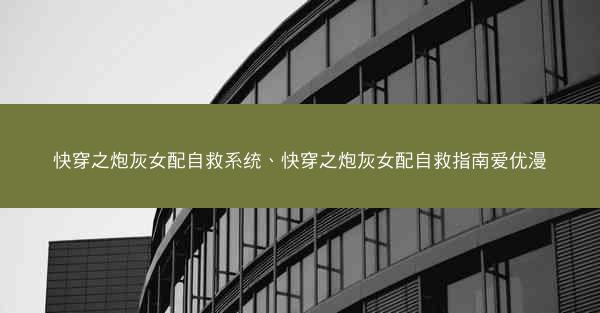 快穿之炮灰女配自救系统、快穿之炮灰女配自救指南爱优漫