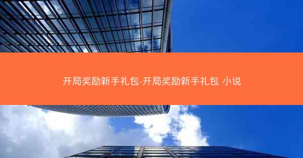 开局奖励新手礼包-开局奖励新手礼包 小说