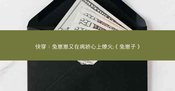 快穿：兔崽崽又在病娇心上燎火;《兔崽子》