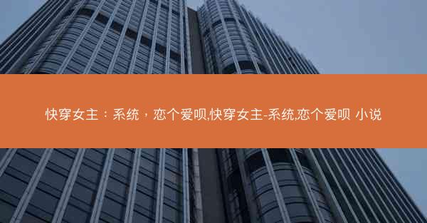 快穿女主：系统，恋个爱呗,快穿女主-系统,恋个爱呗 小说