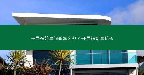 开局被始皇问斩怎么办？;开局被始皇坑杀