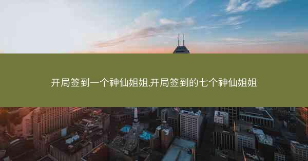 开局签到一个神仙姐姐,开局签到的七个神仙姐姐