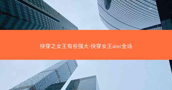 快穿之女王有些强大-快穿女王abel全场