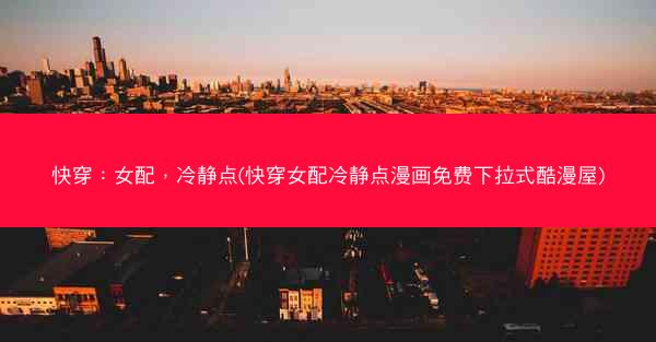 快穿：女配，冷静点(快穿女配冷静点漫画免费下拉式酷漫屋)