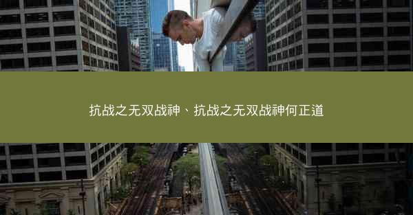 抗战之无双战神、抗战之无双战神何正道