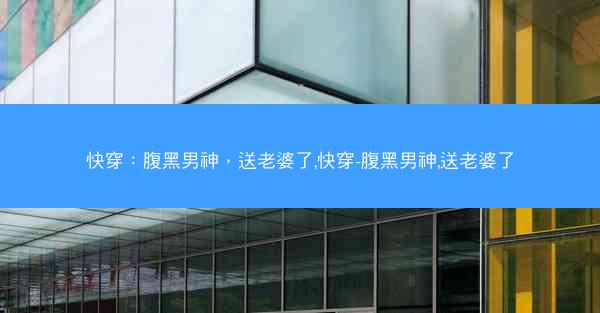 快穿：腹黑男神，送老婆了,快穿-腹黑男神,送老婆了