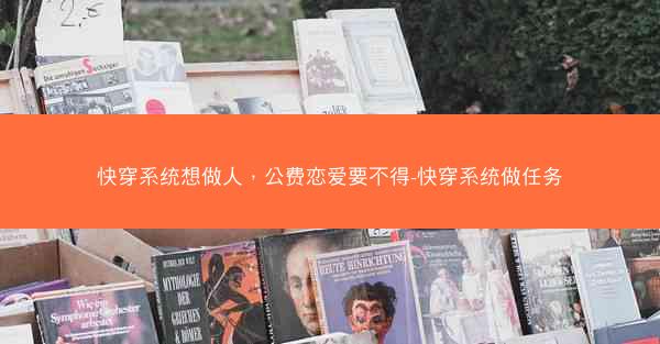 快穿系统想做人，公费恋爱要不得-快穿系统做任务