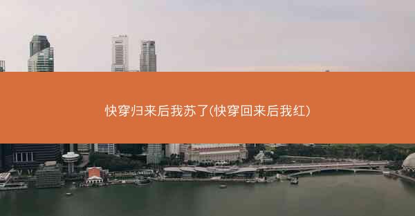 快穿归来后我苏了(快穿回来后我红)