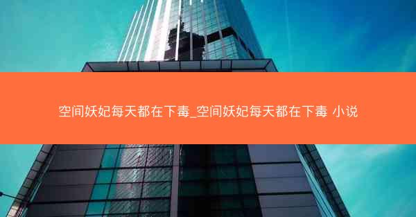 空间妖妃每天都在下毒_空间妖妃每天都在下毒 小说