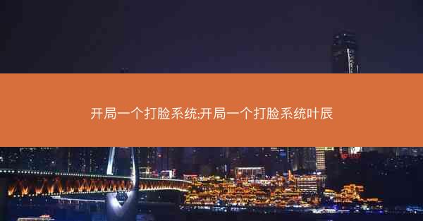 开局一个打脸系统;开局一个打脸系统叶辰