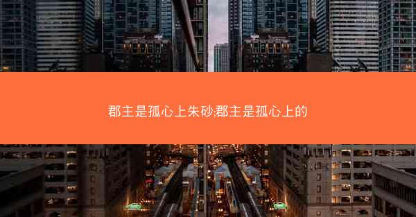 郡主是孤心上朱砂;郡主是孤心上的