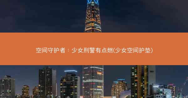 空间守护者：少女刑警有点燃(少女空间护垫)