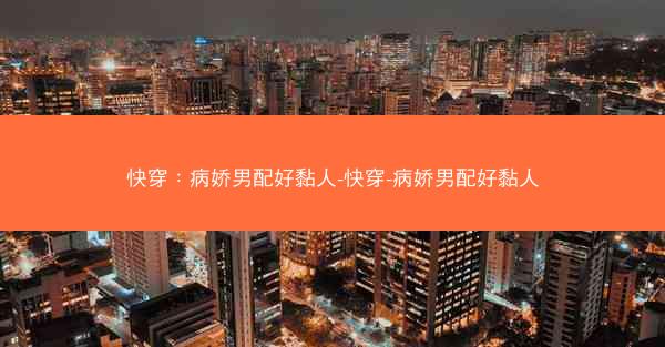 快穿：病娇男配好黏人-快穿-病娇男配好黏人