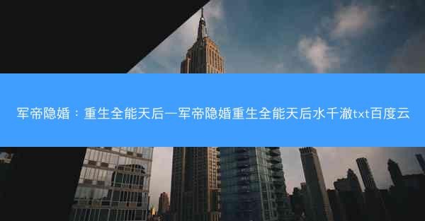 军帝隐婚：重生全能天后—军帝隐婚重生全能天后水千澈txt百度云