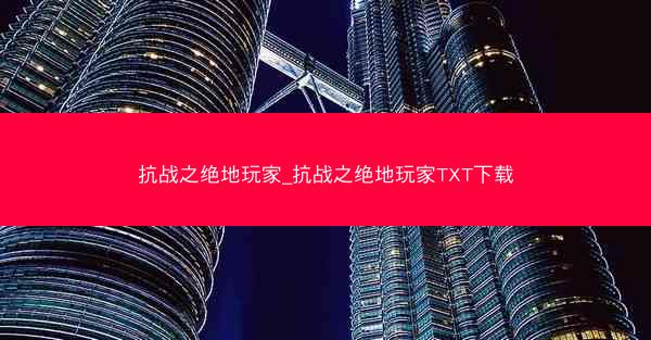抗战之绝地玩家_抗战之绝地玩家TXT下载