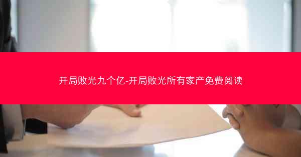 开局败光九个亿-开局败光所有家产免费阅读