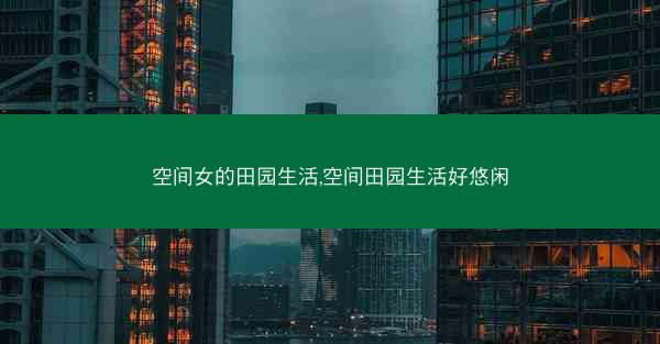 空间女的田园生活,空间田园生活好悠闲