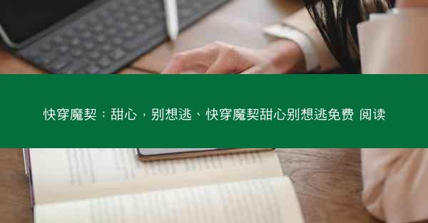 快穿魔契：甜心，别想逃、快穿魔契甜心别想逃免费 阅读