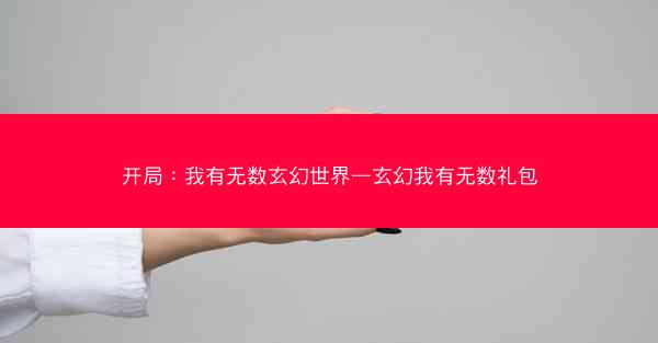 开局：我有无数玄幻世界—玄幻我有无数礼包