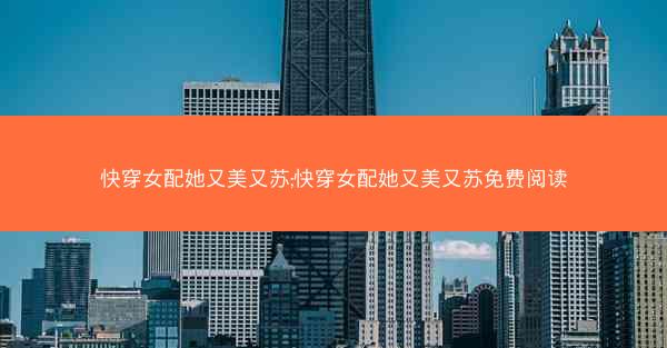 快穿女配她又美又苏;快穿女配她又美又苏免费阅读