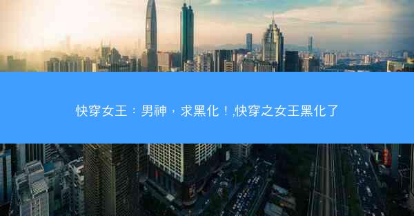 快穿女王：男神，求黑化！,快穿之女王黑化了
