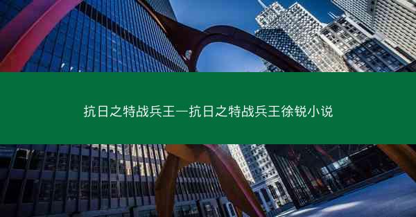 抗日之特战兵王—抗日之特战兵王徐锐小说