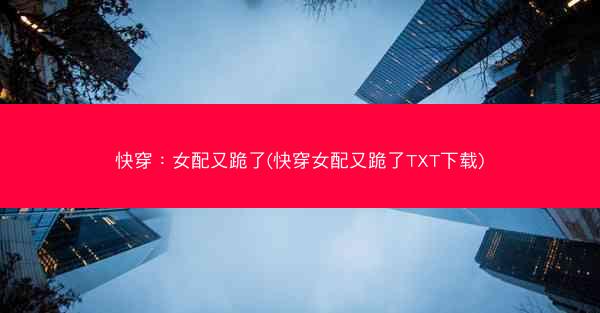 快穿：女配又跪了(快穿女配又跪了TXT下载)