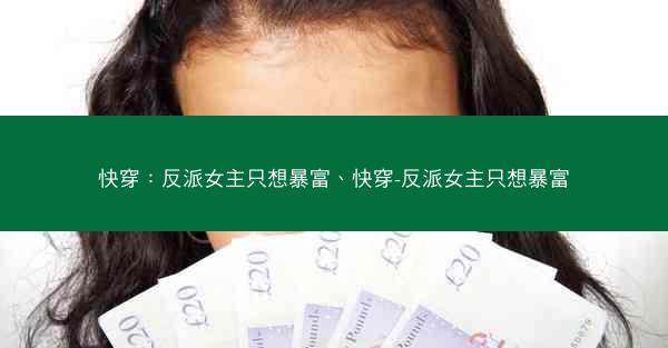 快穿：反派女主只想暴富、快穿-反派女主只想暴富