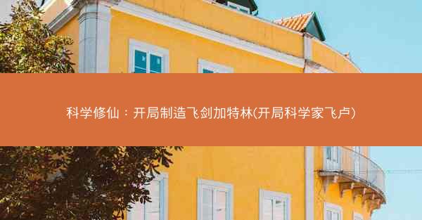 科学修仙:开局制造飞剑加特林(开局科学家飞卢) 科学修仙:开局制造飞剑加特林(开局科学家飞卢)