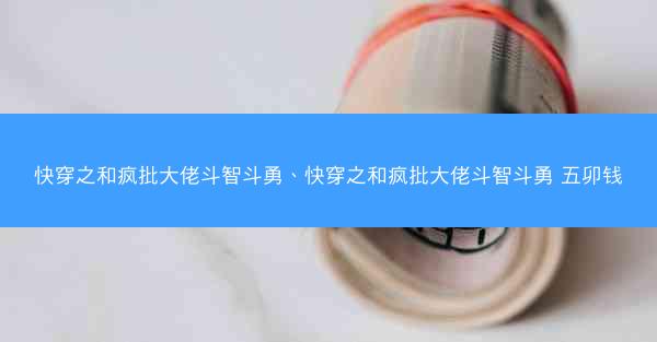快穿之和疯批大佬斗智斗勇、快穿之和疯批大佬斗智斗勇 五卯钱