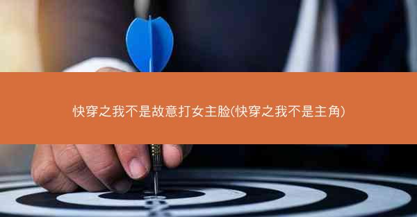 快穿之我不是故意打女主脸(快穿之我不是主角)