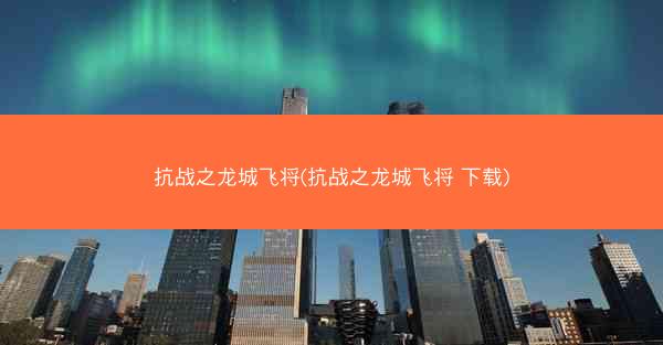 抗战之龙城飞将(抗战之龙城飞将 下载)