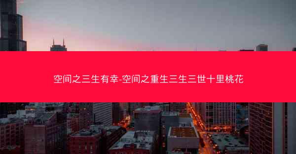空间之三生有幸-空间之重生三生三世十里桃花