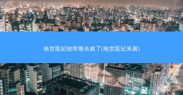 绝世医妃她带崽杀疯了(绝世医妃来袭)