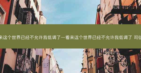 看来这个世界已经不允许我低调了—看来这个世界已经不允许我低调了 司徒夜