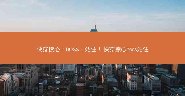 快穿撩心：BOSS，站住！,快穿撩心boss站住